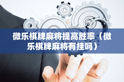 微乐棋牌麻将提高胜率（微乐棋牌麻将有挂吗）