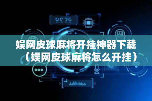 娱网皮球麻将开挂神器下载（娱网皮球麻将怎么开挂）