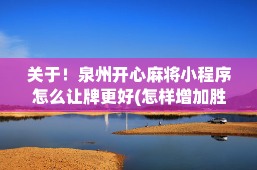 关于！泉州开心麻将小程序怎么让牌更好(怎样增加胜率)