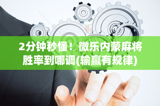 2分钟秒懂！微乐内蒙麻将胜率到哪调(输赢有规律)