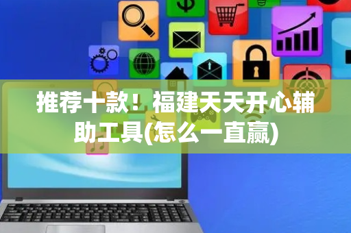 推荐十款！福建天天开心辅助工具(怎么一直赢)