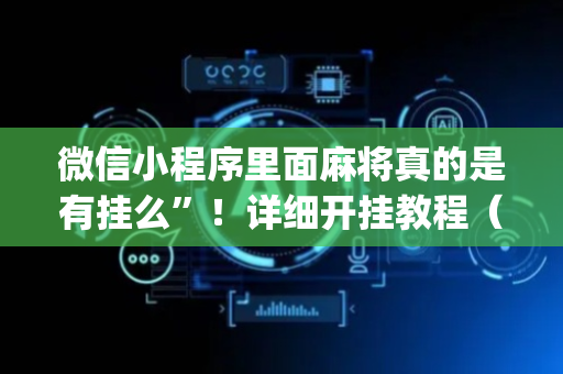 微信小程序里面麻将真的是有挂么”！详细开挂教程（确实真的有挂)-抖音