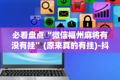 必看盘点“微信福州麻将有没有挂”(原来真的有挂)-抖音