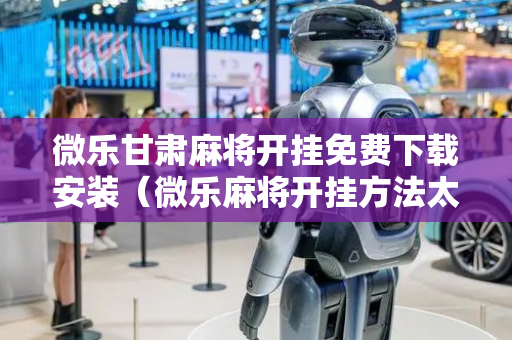 微乐甘肃麻将开挂免费下载安装（微乐麻将开挂方法太坑人了教你用挂）