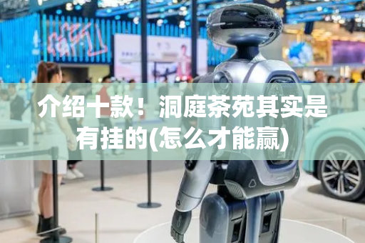 介绍十款！洞庭茶苑其实是有挂的(怎么才能赢)