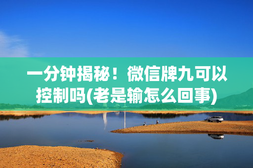 一分钟揭秘！微信牌九可以控制吗(老是输怎么回事)