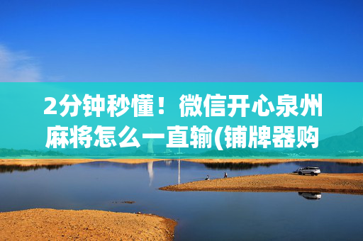 2分钟秒懂！微信开心泉州麻将怎么一直输(铺牌器购买)