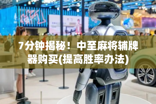 7分钟揭秘！中至麻将辅牌器购买(提高胜率办法)