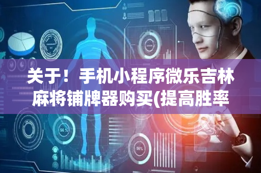 关于！手机小程序微乐吉林麻将铺牌器购买(提高胜率办法)
