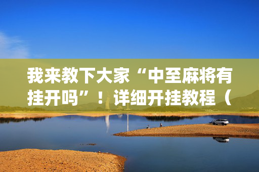 我来教下大家“中至麻将有挂开吗”！详细开挂教程（确实真的有挂)-抖音