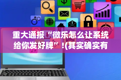 重大通报“微乐怎么让系统给你发好牌”!(其实确实有挂)-抖音