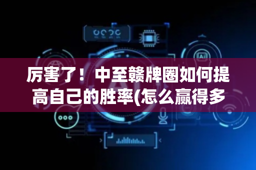 厉害了！中至赣牌圈如何提高自己的胜率(怎么赢得多)