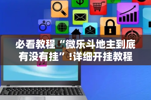 必看教程“微乐斗地主到底有没有挂”!详细开挂教程-抖音