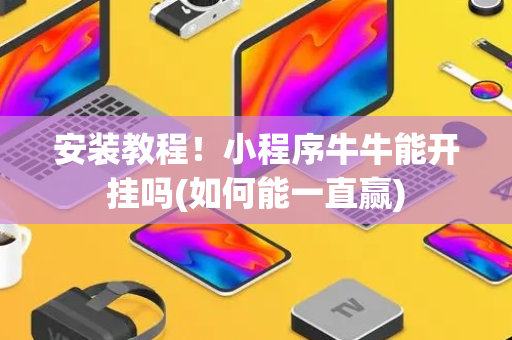 安装教程！小程序牛牛能开挂吗(如何能一直赢)