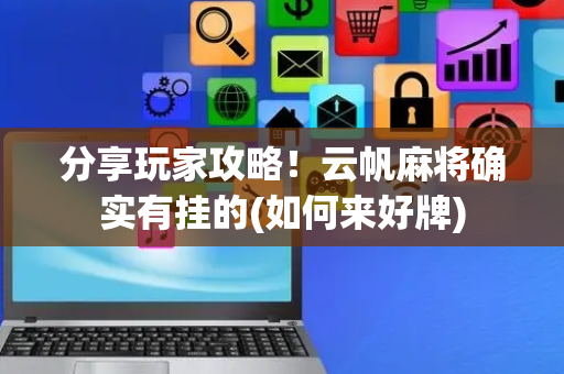分享玩家攻略！云帆麻将确实有挂的(如何来好牌)