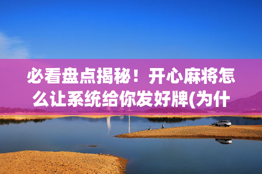 必看盘点揭秘！开心麻将怎么让系统给你发好牌(为什么老是输)