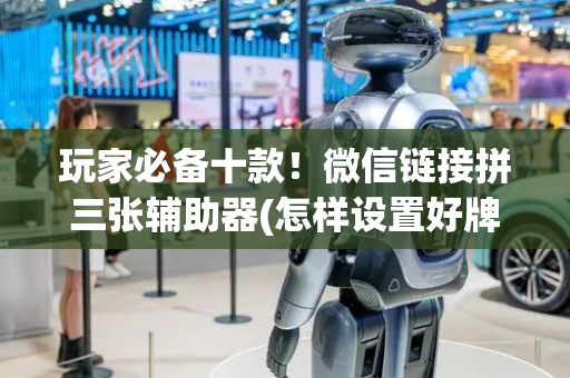玩家必备十款！微信链接拼三张辅助器(怎样设置好牌)