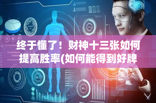 终于懂了！财神十三张如何提高胜率(如何能得到好牌)