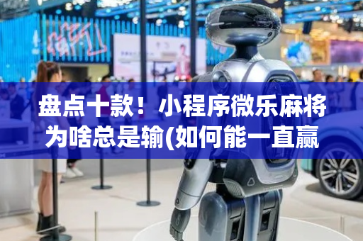 盘点十款！小程序微乐麻将为啥总是输(如何能一直赢)