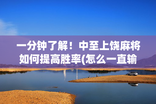 一分钟了解！中至上饶麻将如何提高胜率(怎么一直输)
