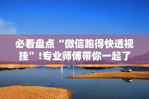 必看盘点“微信跑得快透视挂”!专业师傅带你一起了解（详细教程）-抖音
