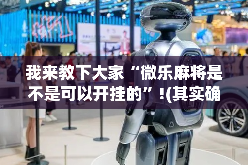 我来教下大家“微乐麻将是不是可以开挂的”!(其实确实有挂)-抖音