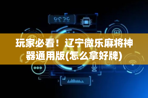 玩家必看！辽宁微乐麻将神器通用版(怎么拿好牌)