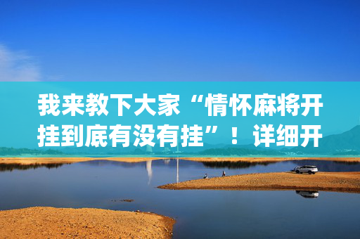 我来教下大家“情怀麻将开挂到底有没有挂”！详细开挂教程（确实真的有挂)-抖音