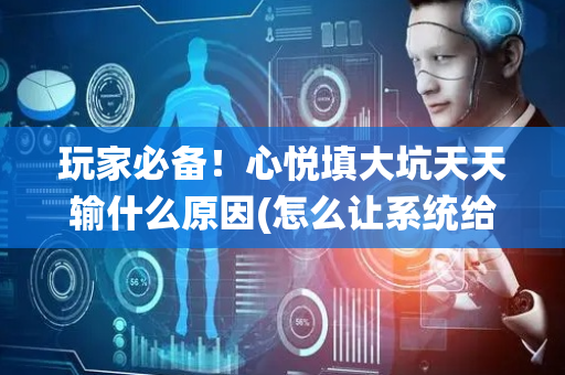 玩家必备！心悦填大坑天天输什么原因(怎么让系统给自己好牌)