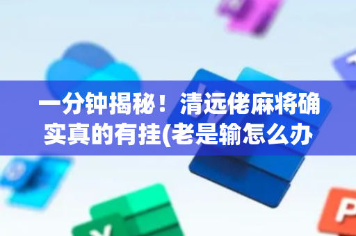 一分钟揭秘！清远佬麻将确实真的有挂(老是输怎么办)