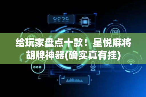 给玩家盘点十款！星悦麻将胡牌神器(确实真有挂)