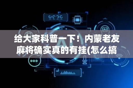 给大家科普一下！内蒙老友麻将确实真的有挂(怎么搞提高胜率)