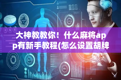 大神教教你！什么麻将app有新手教程(怎么设置胡牌)