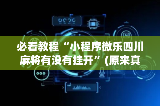 必看教程“小程序微乐四川麻将有没有挂开”(原来真的有挂)-抖音