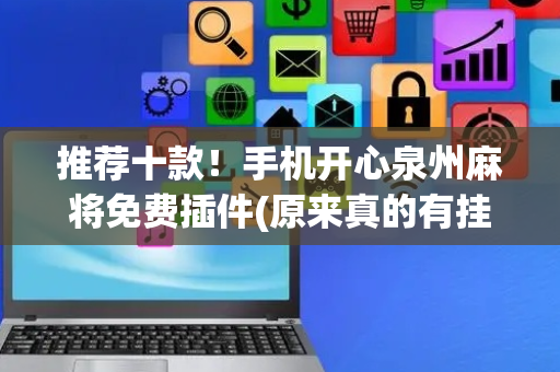 推荐十款！手机开心泉州麻将免费插件(原来真的有挂)