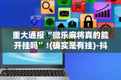 重大通报“微乐麻将真的能开挂吗”!(确实是有挂)-抖音