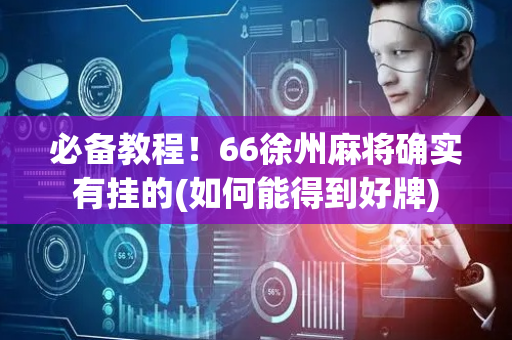 必备教程！66徐州麻将确实有挂的(如何能得到好牌)