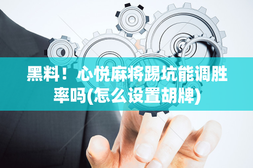 黑料！心悦麻将踢坑能调胜率吗(怎么设置胡牌)