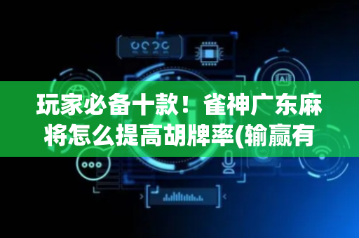 玩家必备十款！雀神广东麻将怎么提高胡牌率(输赢有规律)