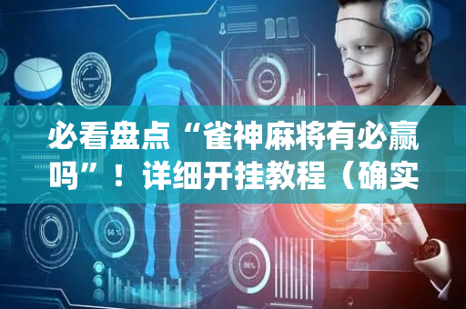 必看盘点“雀神麻将有必赢吗”！详细开挂教程（确实真的有挂)-抖音