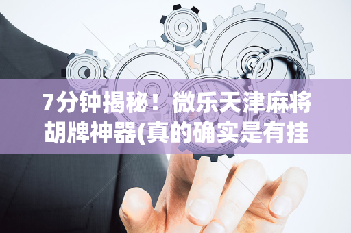 7分钟揭秘！微乐天津麻将胡牌神器(真的确实是有挂)