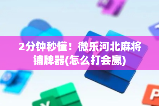 2分钟秒懂！微乐河北麻将铺牌器(怎么打会赢)