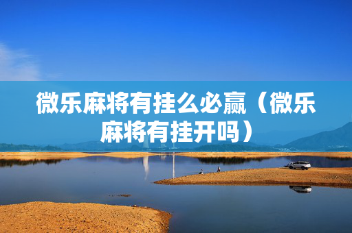 微乐麻将有挂么必赢（微乐麻将有挂开吗）