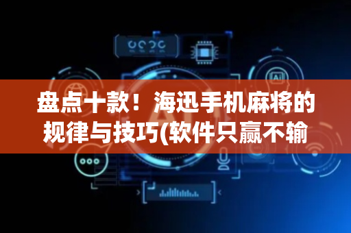盘点十款！海迅手机麻将的规律与技巧(软件只赢不输)