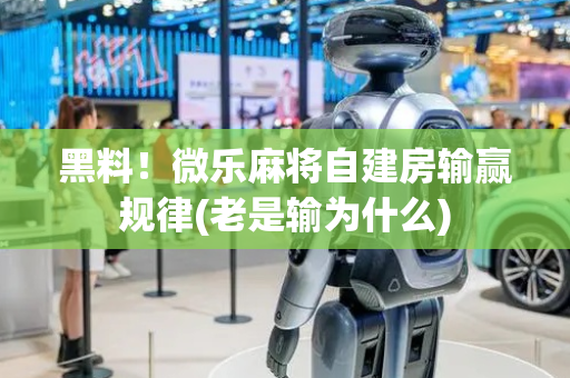黑料！微乐麻将自建房输赢规律(老是输为什么)