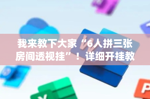 我来教下大家“6人拼三张房间透视挂”！详细开挂教程（确实真的有挂)-抖音