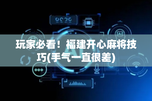 玩家必看！福建开心麻将技巧(手气一直很差)