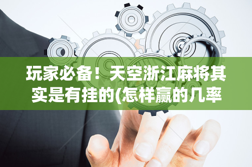 玩家必备！天空浙江麻将其实是有挂的(怎样赢的几率大)