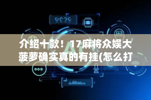 介绍十款！17麻将众娱大菠萝确实真的有挂(怎么打才会赢)