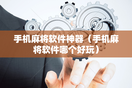 手机麻将软件神器（手机麻将软件哪个好玩）
